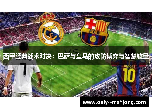 西甲经典战术对决：巴萨与皇马的攻防博弈与智慧较量