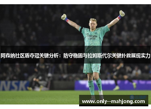 阿森纳社区盾夺冠关键分析：防守稳固与拉姆斯代尔关键扑救展现实力