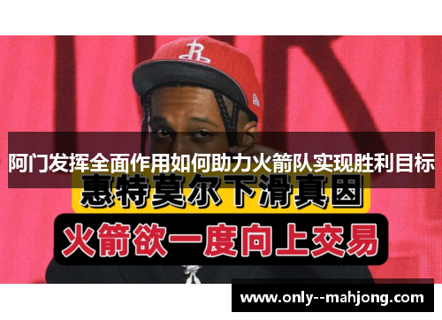 阿门发挥全面作用如何助力火箭队实现胜利目标