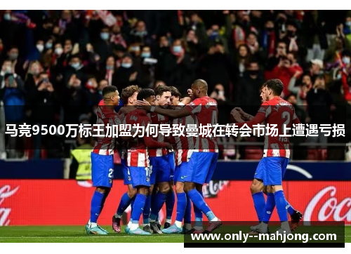 马竞9500万标王加盟为何导致曼城在转会市场上遭遇亏损