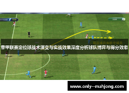 意甲联赛定位球战术演变与实战效果深度分析球队博弈与得分效率