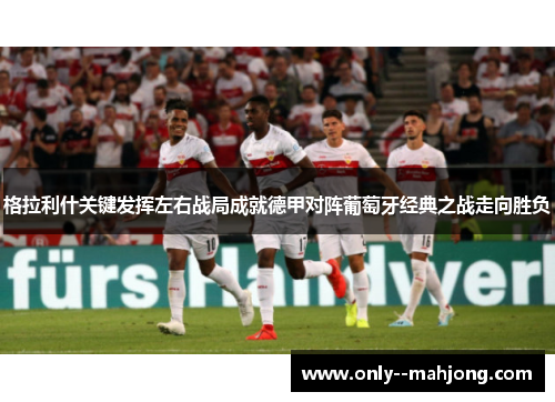 格拉利什关键发挥左右战局成就德甲对阵葡萄牙经典之战走向胜负 格拉利什关键发挥左右战局成就德甲对阵葡萄牙经典之战走向胜负