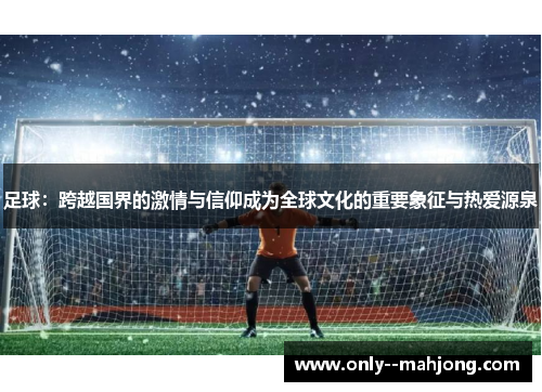 足球：跨越国界的激情与信仰成为全球文化的重要象征与热爱源泉