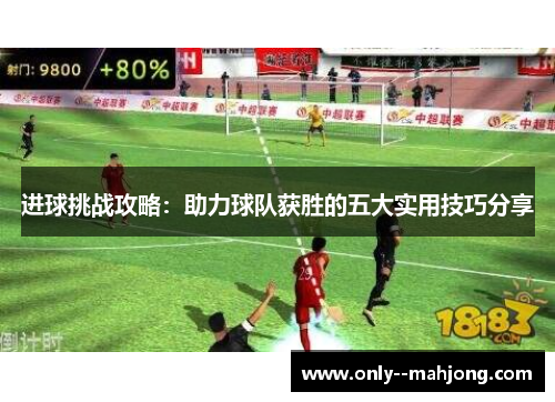 进球挑战攻略：助力球队获胜的五大实用技巧分享