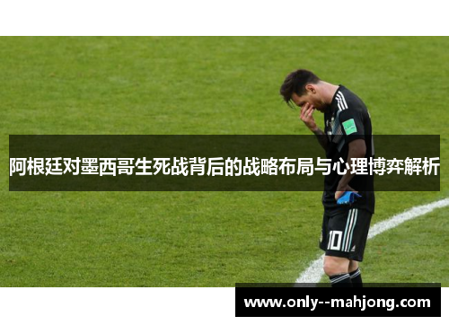 阿根廷对墨西哥生死战背后的战略布局与心理博弈解析