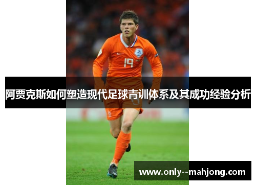阿贾克斯如何塑造现代足球青训体系及其成功经验分析 阿贾克斯如何塑造现代足球青训体系及其成功经验分析