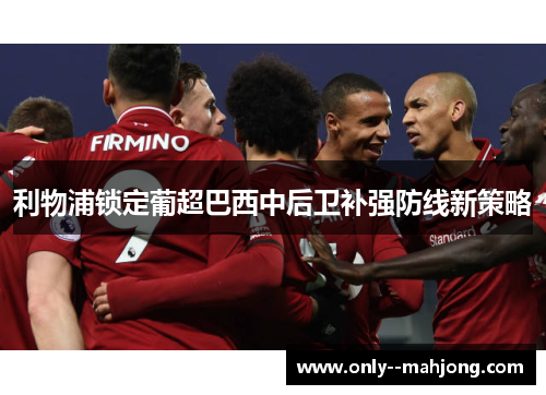 利物浦锁定葡超巴西中后卫补强防线新策略 利物浦锁定葡超巴西中后卫补强防线新策略