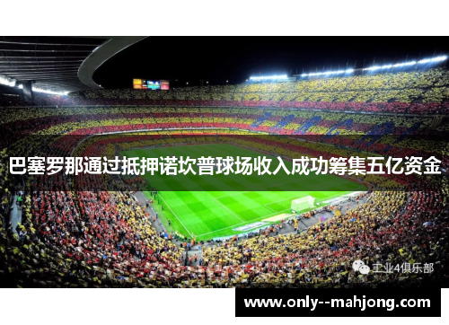 巴塞罗那通过抵押诺坎普球场收入成功筹集五亿资金 巴塞罗那通过抵押诺坎普球场收入成功筹集五亿资金