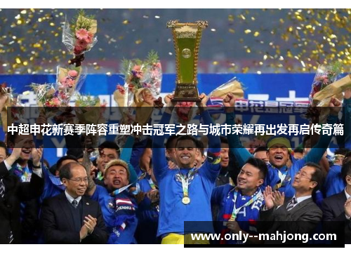 中超申花新赛季阵容重塑冲击冠军之路与城市荣耀再出发再启传奇篇